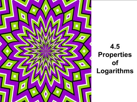 4.5 Properties of Logarithms. Properties of Logarithms log 6 2 + log 6 3 log 4 32 – log 4 2 log 5 √5.