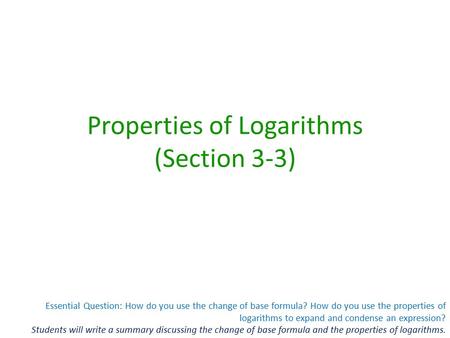 Essential Question: How do you use the change of base formula? How do you use the properties of logarithms to expand and condense an expression? Students.