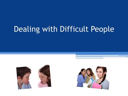 Dealing with Difficult People