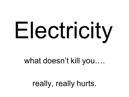 Electricity what doesn’t kill you…. really, really hurts.