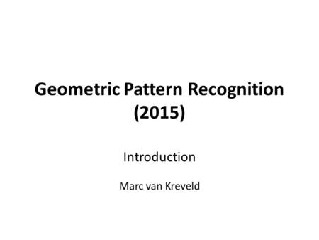 Geometric Pattern Recognition (2015) Introduction Marc van Kreveld.