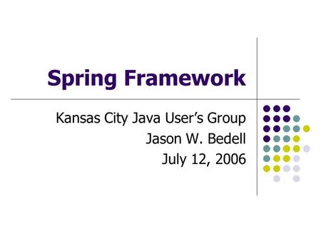 Kansas City Java User’s Group Jason W. Bedell July 12, 2006