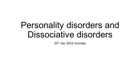 Personality disorders and Dissociative disorders 20 th dec 2015 monday.