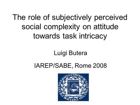 The role of subjectively perceived social complexity on attitude towards task intricacy Luigi Butera IAREP/SABE, Rome 2008.