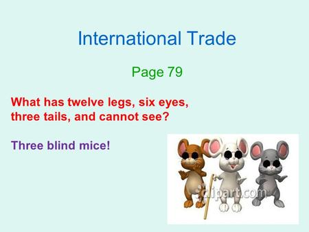 International Trade Page 79 What has twelve legs, six eyes, three tails, and cannot see? Three blind mice!