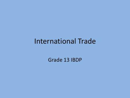 International Trade Grade 13 IBDP. International Trade Think, Pair Share List 5 reasons why Nations Trade with each other What factors influence what.