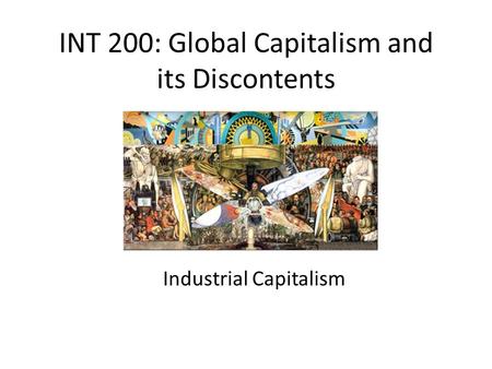 INT 200: Global Capitalism and its Discontents Industrial Capitalism.