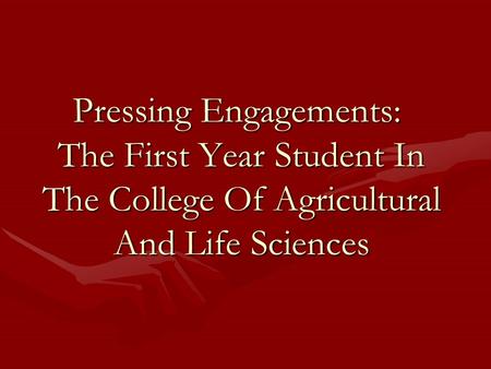 Pressing Engagements: The First Year Student In The College Of Agricultural And Life Sciences.