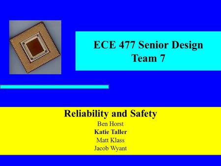 ECE 477 Senior Design Team 7 Reliability and Safety Ben Horst Katie Taller Matt Klass Jacob Wyant.