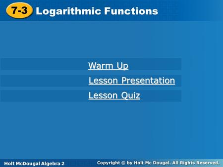 Holt McDougal Algebra 2 7-3 Logarithmic Functions 7-3 Logarithmic Functions Holt Algebra 2 Warm Up Warm Up Lesson Presentation Lesson Presentation Lesson.