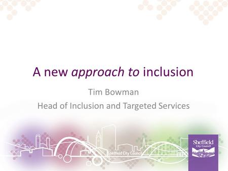 A new approach to inclusion Tim Bowman Head of Inclusion and Targeted Services.