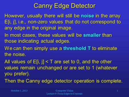 October 1, 2013Computer Vision Lecture 9: From Edges to Contours 1 Canny Edge Detector However, usually there will still be noise in the array E[i, j],