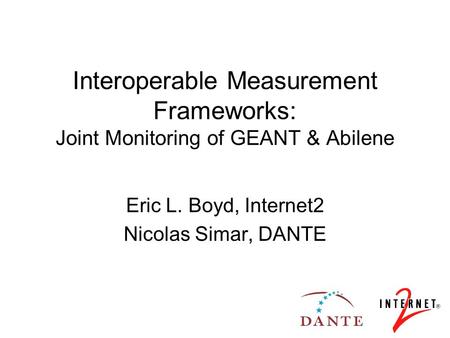 Interoperable Measurement Frameworks: Joint Monitoring of GEANT & Abilene Eric L. Boyd, Internet2 Nicolas Simar, DANTE.