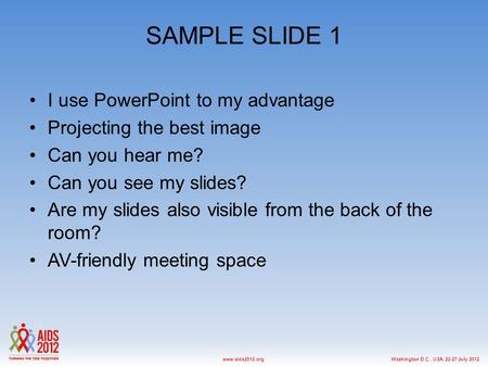 Washington D.C., USA, 22-27 July 2012www.aids2012.org SAMPLE SLIDE 1 I use PowerPoint to my advantage Projecting the best image Can you hear me? Can you.