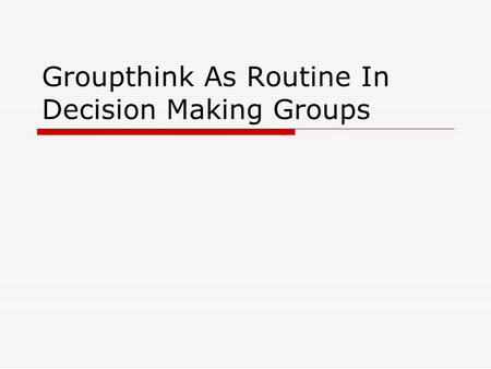 Groupthink As Routine In Decision Making Groups. Advantage of Groups Core Assumption-Diversity Is Good  Member differences in information, knowledge.