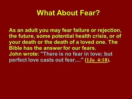 What About Fear? As an adult you may fear failure or rejection, the future, some potential health crisis, or of your death or the death of a loved one.