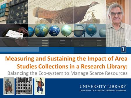 Measuring and Sustaining the Impact of Area Studies Collections in a Research Library: Balancing the Eco-system to Manage Scarce Resources.