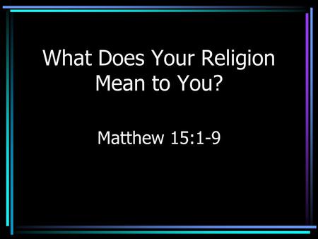 What Does Your Religion Mean to You? Matthew 15:1-9.