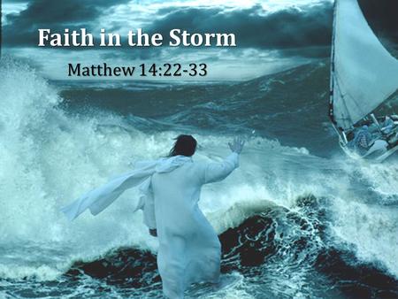 Faith in the Storm Matthew 14:22-33. 2 3 4 5 6 Faith in the Storm Matthew 14:22-33 6.