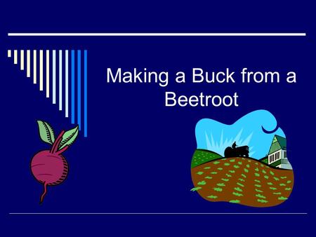 Making a Buck from a Beetroot.  What structure to choose  GST - when to register and how to record  State and Federal requirements  Record keeping.