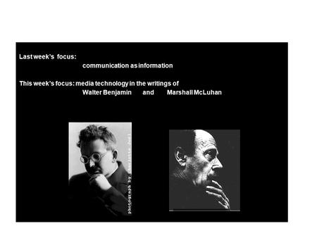 Last week’s focus: communication as information This week’s focus: media technology in the writings of Walter Benjamin and Marshall McLuhan.