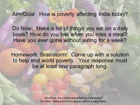 Aim/Goal: How is poverty affecting India today? Do Now: Make a list of things you eat on a daily basis. Aim/Goal: How is poverty affecting India today?