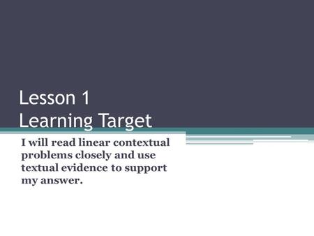 Lesson 1 Learning Target I will read linear contextual problems closely and use textual evidence to support my answer.