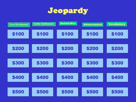 Jeopardy $100 $200 $300 $400 $500 Texas Development $100 $200 $300 $400 $500 Cattle/ Settlements $100 $200 $300 $400 $500 Barbed Wire $100 $200 $300 $400.