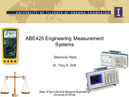 ABE425 Engineering Measurement Systems Electronic Parts Dr. Tony E. Grift Dept. of Agricultural & Biological Engineering University of Illinois.