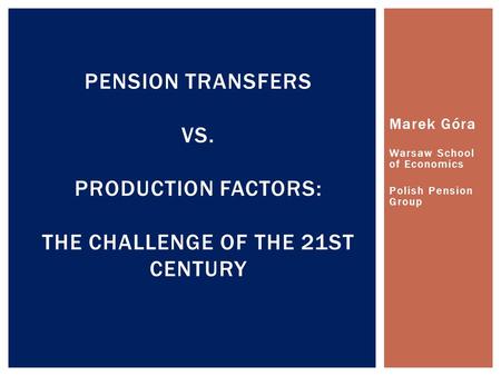 Marek Góra Warsaw School of Economics Polish Pension Group PENSION TRANSFERS VS. PRODUCTION FACTORS: THE CHALLENGE OF THE 21ST CENTURY.