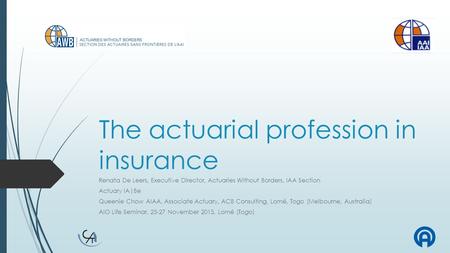 The actuarial profession in insurance Renata De Leers, Executive Director, Actuaries Without Borders, IAA Section Actuary IA|Be Queenie Chow AIAA, Associate.