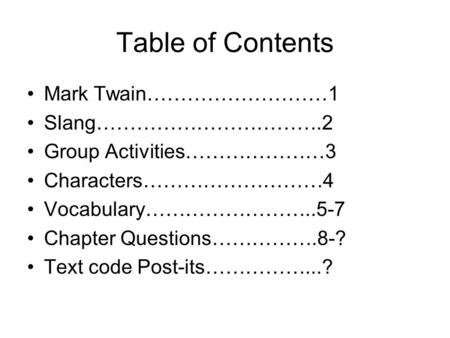 Table of Contents Mark Twain………………………1 Slang…………………………….2 Group Activities…………………3 Characters………………………4 Vocabulary……………………..5-7 Chapter Questions…………….8-?