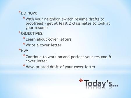 * DO NOW: * With your neighbor, switch resume drafts to proofread – get at least 2 classmates to look at your resume * OBJECTIVES: * Learn about cover.