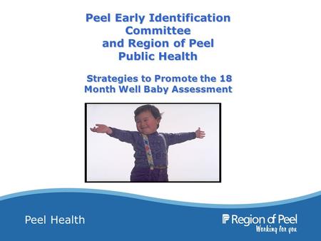 Peel Health Peel Early Identification Committee and Region of Peel Public Health Strategies to Promote the 18 Month Well Baby Assessment.