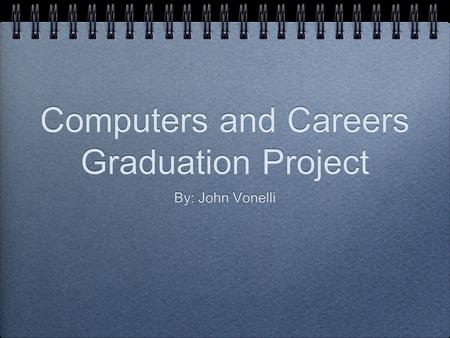 Computers and Careers Graduation Project By: John Vonelli.