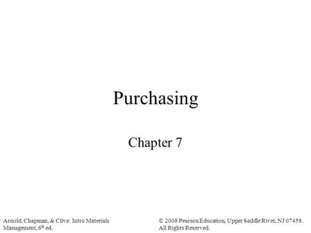 Arnold, Chapman, & Clive: Intro Materials Management, 6 th ed. © 2008 Pearson Education, Upper Saddle River, NJ 07458. All Rights Reserved. Purchasing.