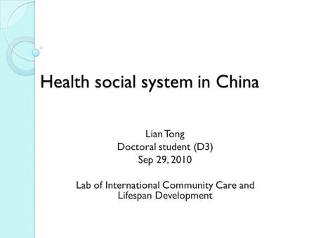 Health social system in China Lian Tong Doctoral student (D3) Sep 29, 2010 Lab of International Community Care and Lifespan Development.