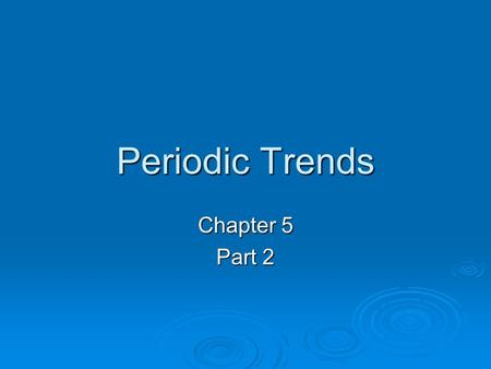 Periodic Trends Chapter 5 Part 2. Atomic Radius  The definition of the radius of an atom is 90 % of the electron density.