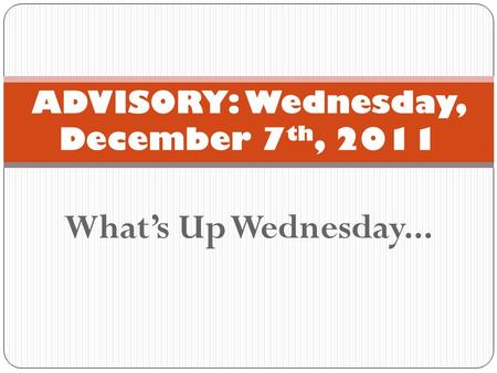 What’s Up Wednesday... ADVISORY: Wednesday, December 7 th, 2011.