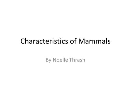 Characteristics of Mammals By Noelle Thrash. Mammals have hair mammals are the only animals that have hair or fur. Mammalian fur is made out of keratin.