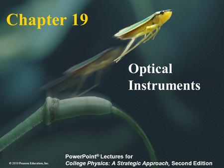 © 2010 Pearson Education, Inc. PowerPoint ® Lectures for College Physics: A Strategic Approach, Second Edition Chapter 19 Optical Instruments.