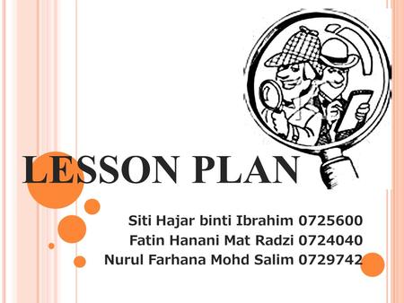 LESSON PLAN Siti Hajar binti Ibrahim 0725600 Fatin Hanani Mat Radzi 0724040 Nurul Farhana Mohd Salim 0729742.