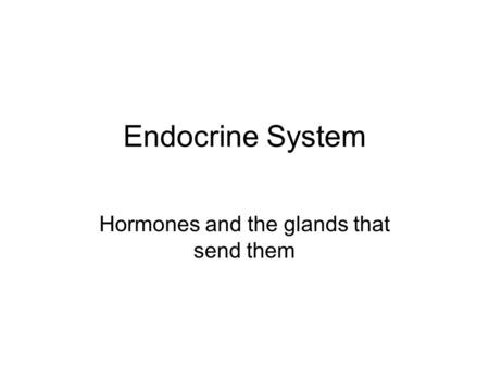 Endocrine System Hormones and the glands that send them.