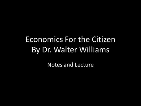 Economics For the Citizen By Dr. Walter Williams Notes and Lecture.