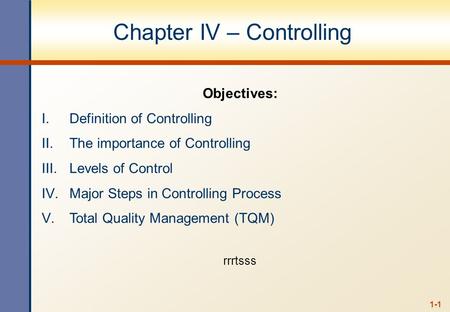 1-1 Chapter IV – Controlling Objectives: I.Definition of Controlling II.The importance of Controlling III.Levels of Control IV.Major Steps in Controlling.