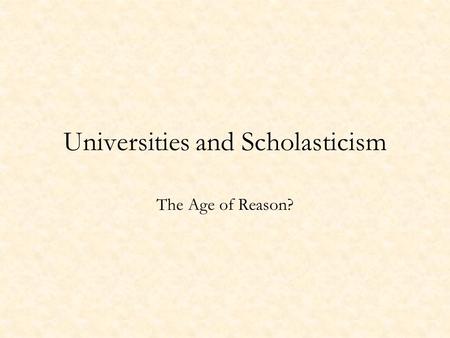 Universities and Scholasticism The Age of Reason?.