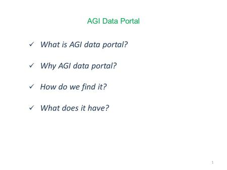 1 What is AGI data portal? Why AGI data portal? How do we find it? What does it have? 1 AGI Data Portal.