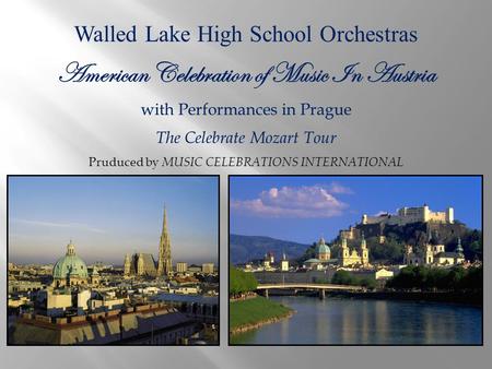 Walled Lake High School Orchestras American Celebration of Music In Austria with Performances in Prague The Celebrate Mozart Tour Pruduced by MUSIC CELEBRATIONS.