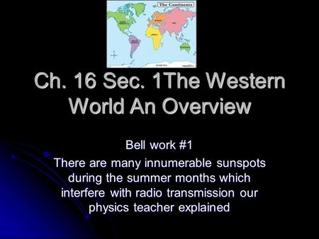 Ch. 16 Sec. 1The Western World An Overview Bell work #1 There are many innumerable sunspots during the summer months which interfere with radio transmission.