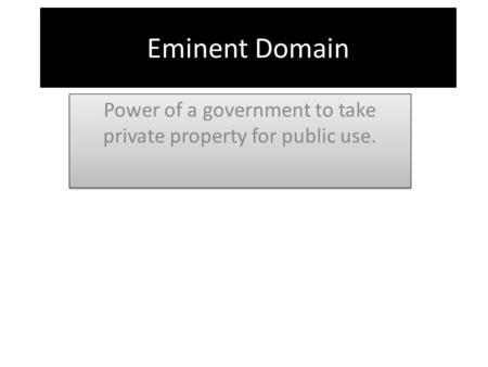 Eminent Domain Power of a government to take private property for public use.